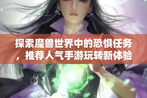 探索魔兽世界中的恐惧任务，推荐人气手游玩转新体验