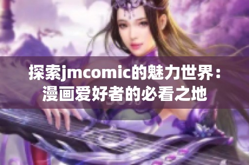 探索jmcomic的魅力世界：漫画爱好者的必看之地