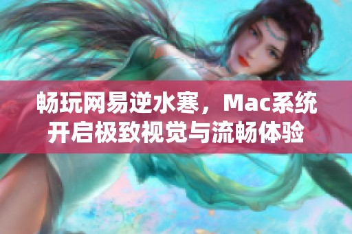 畅玩网易逆水寒，Mac系统开启极致视觉与流畅体验