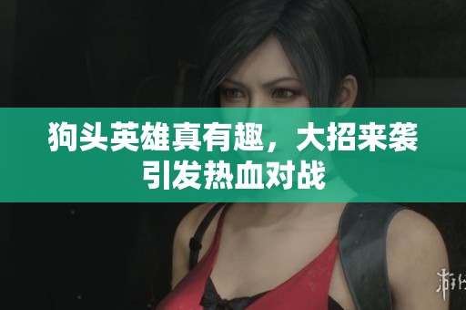 狗头英雄真有趣，大招来袭引发热血对战