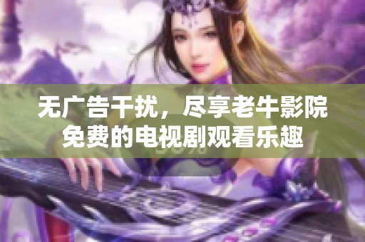 无广告干扰，尽享老牛影院免费的电视剧观看乐趣