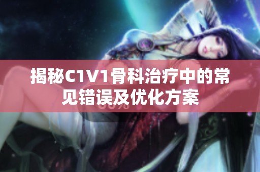 揭秘C1V1骨科治疗中的常见错误及优化方案