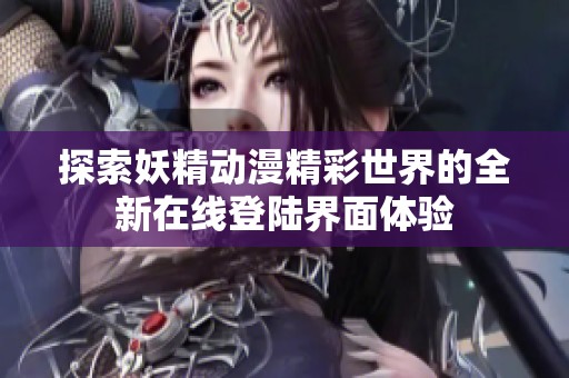 探索妖精动漫精彩世界的全新在线登陆界面体验