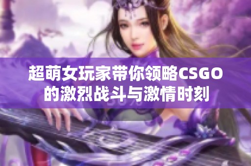 超萌女玩家带你领略CSGO的激烈战斗与激情时刻