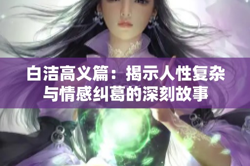 白洁高义篇：揭示人性复杂与情感纠葛的深刻故事