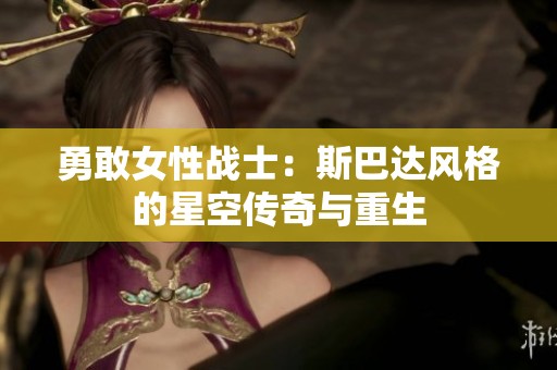 勇敢女性战士：斯巴达风格的星空传奇与重生