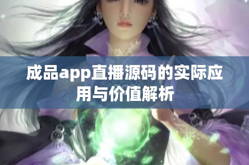 成品app直播源码的实际应用与价值解析