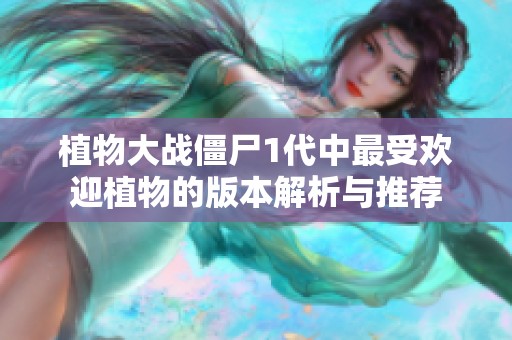植物大战僵尸1代中最受欢迎植物的版本解析与推荐