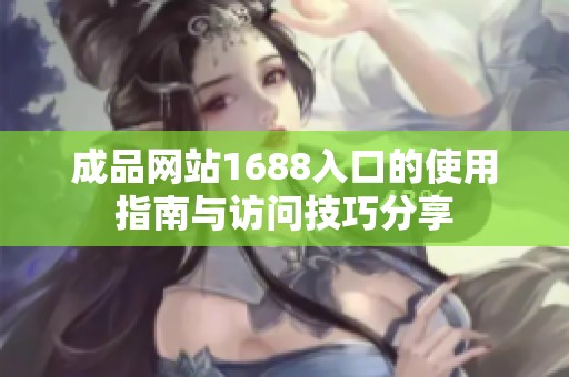 成品网站1688入口的使用指南与访问技巧分享