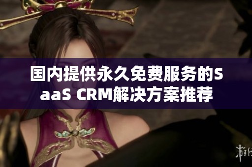 国内提供永久免费服务的SaaS CRM解决方案推荐