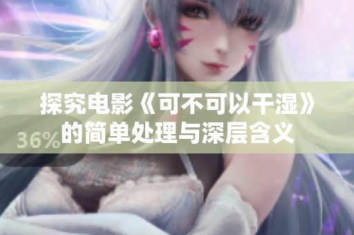 探究电影《可不可以干湿》的简单处理与深层含义