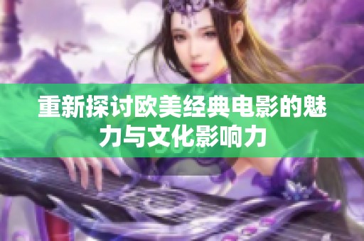 重新探讨欧美经典电影的魅力与文化影响力