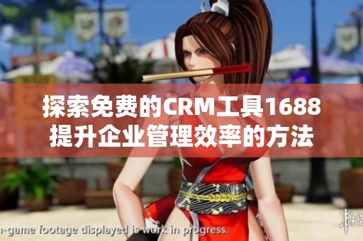 探索免费的CRM工具1688提升企业管理效率的方法