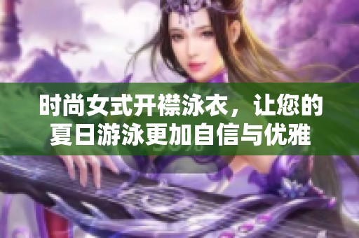 时尚女式开襟泳衣，让您的夏日游泳更加自信与优雅