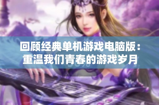 回顾经典单机游戏电脑版：重温我们青春的游戏岁月