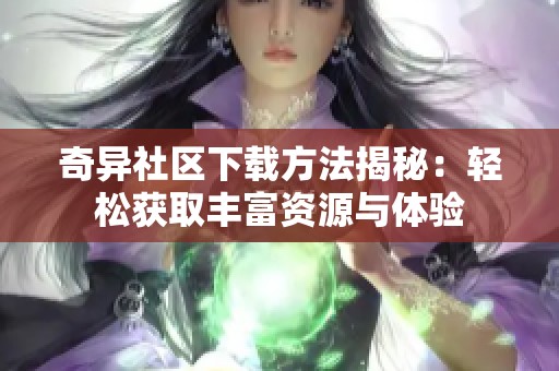 奇异社区下载方法揭秘：轻松获取丰富资源与体验