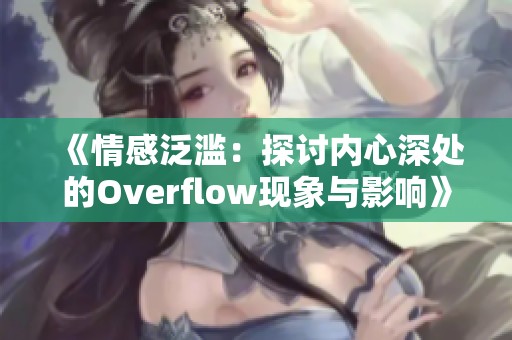 《情感泛滥：探讨内心深处的Overflow现象与影响》