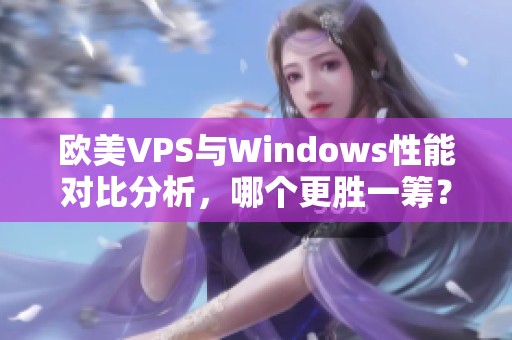 欧美VPS与Windows性能对比分析，哪个更胜一筹？