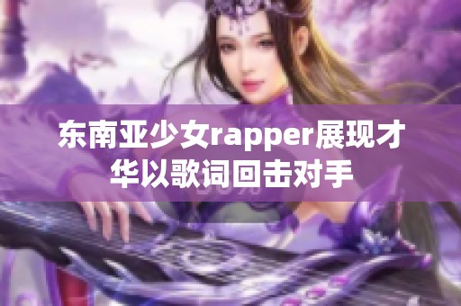 东南亚少女rapper展现才华以歌词回击对手