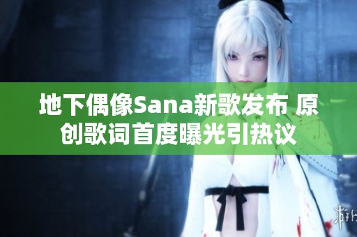 地下偶像Sana新歌发布 原创歌词首度曝光引热议