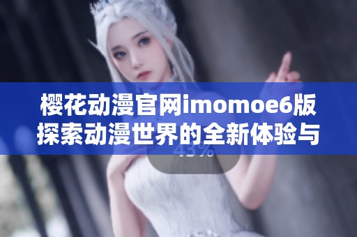 樱花动漫官网imomoe6版探索动漫世界的全新体验与乐趣