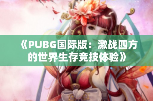 《PUBG国际版：激战四方的世界生存竞技体验》