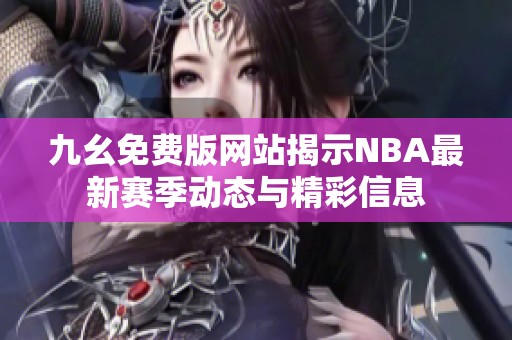 九幺免费版网站揭示NBA最新赛季动态与精彩信息