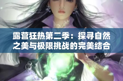 露营狂热第二季：探寻自然之美与极限挑战的完美结合