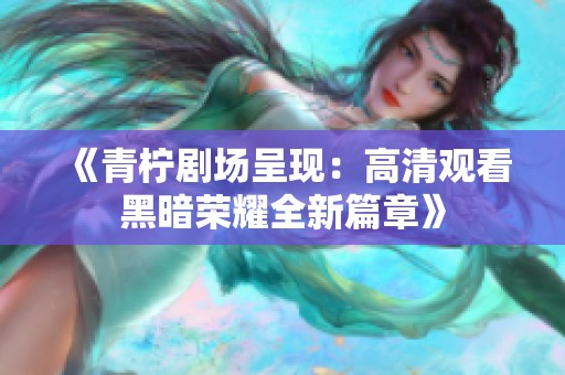 《青柠剧场呈现：高清观看黑暗荣耀全新篇章》