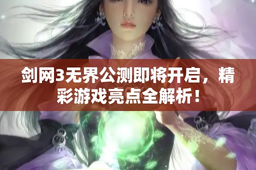 剑网3无界公测即将开启，精彩游戏亮点全解析！