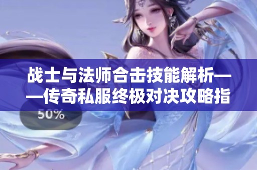 战士与法师合击技能解析——传奇私服终极对决攻略指南