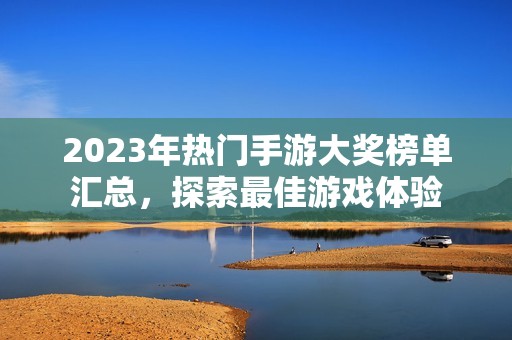 2023年热门手游大奖榜单汇总，探索最佳游戏体验