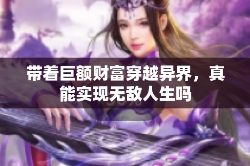 带着巨额财富穿越异界，真能实现无敌人生吗