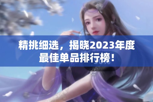 精挑细选，揭晓2023年度最佳单品排行榜！