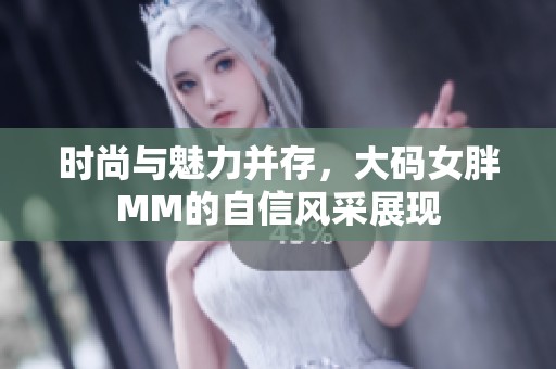 时尚与魅力并存，大码女胖MM的自信风采展现