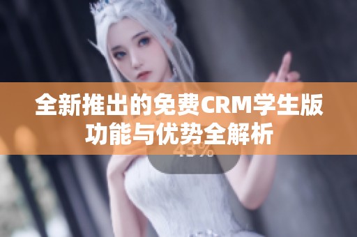 全新推出的免费CRM学生版功能与优势全解析