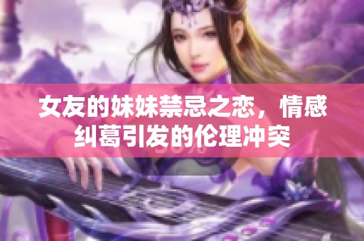 女友的妹妹禁忌之恋，情感纠葛引发的伦理冲突