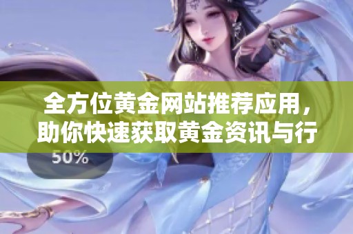 全方位黄金网站推荐应用，助你快速获取黄金资讯与行情