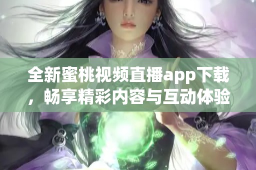 全新蜜桃视频直播app下载，畅享精彩内容与互动体验