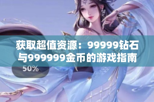 获取超值资源：99999钻石与999999金币的游戏指南