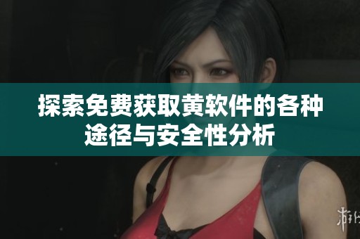 探索免费获取黄软件的各种途径与安全性分析