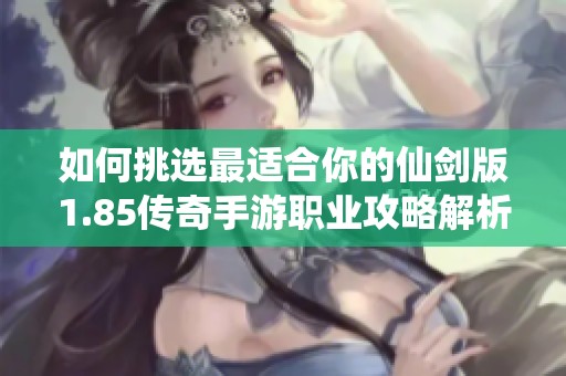 如何挑选最适合你的仙剑版1.85传奇手游职业攻略解析