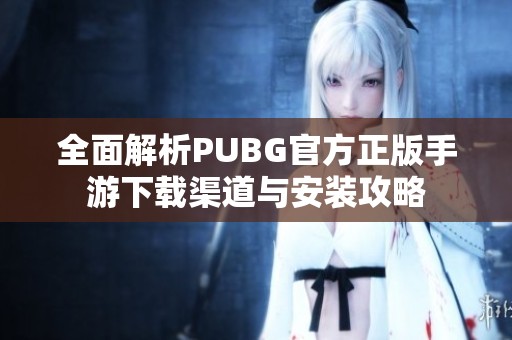 全面解析PUBG官方正版手游下载渠道与安装攻略