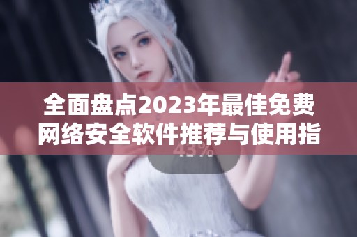 全面盘点2023年最佳免费网络安全软件推荐与使用指南