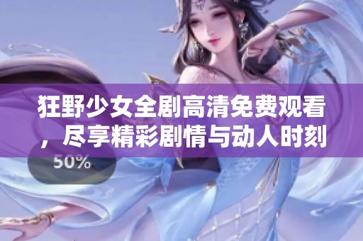 狂野少女全剧高清免费观看，尽享精彩剧情与动人时刻