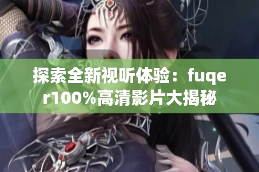 探索全新视听体验：fuqer100%高清影片大揭秘