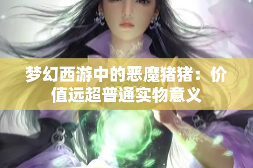 梦幻西游中的恶魔猪猪：价值远超普通实物意义