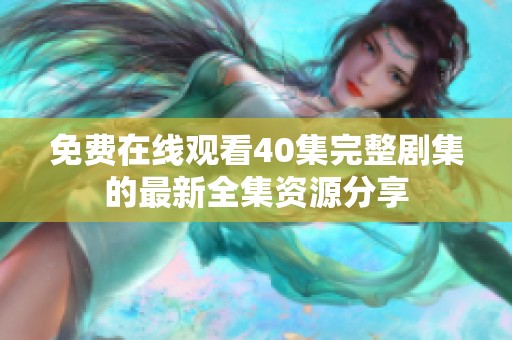 免费在线观看40集完整剧集的最新全集资源分享