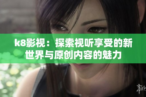 k8影视：探索视听享受的新世界与原创内容的魅力