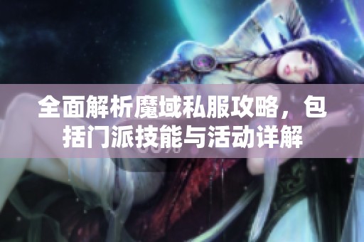 全面解析魔域私服攻略，包括门派技能与活动详解